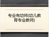 专业有幼师(幼儿教育专业教师)
