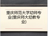 重庆师范大学幼师专业(重庆师大幼教专业)