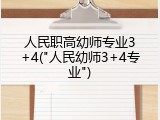 人民职高幼师专业3+4("人民幼师3+4专业")