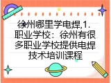 徐州哪里学电焊,1. 职业学校：徐州有很多职业学校提供电焊技术培训课程