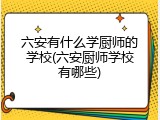 六安有什么学厨师的学校(六安厨师学校有哪些)