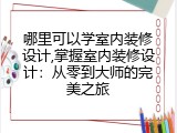 哪里可以学室内装修设计,掌握室内装修设计：从零到大师的完美之旅