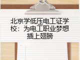 北京学低压电工证学校：为电工职业梦想插上翅膀