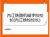 内江铁路机械学校校长(内江铁校校长)