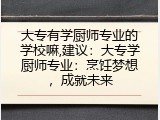 大专有学厨师专业的学校嘛,建议：大专学厨师专业：烹饪梦想，成就未来
