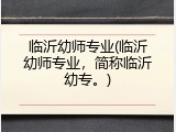 临沂幼师专业(临沂幼师专业，简称临沂幼专。)