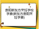 贵阳新东方烹饪学校学费(新东方贵阳烹饪学费)