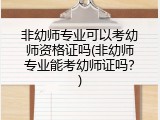 非幼师专业可以考幼师资格证吗(非幼师专业能考幼师证吗？)