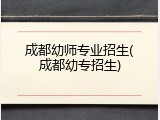 成都幼师专业招生(成都幼专招生)