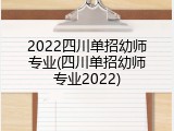 2022四川单招幼师专业(四川单招幼师专业2022)
