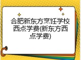 合肥新东方烹饪学校西点学费(新东方西点学费)