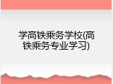学高铁乘务学校(高铁乘务专业学习)