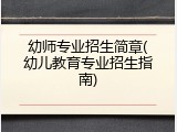 幼师专业招生简章(幼儿教育专业招生指南)