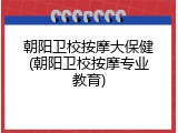 朝阳卫校按摩大保健(朝阳卫校按摩专业教育)