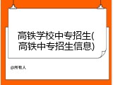 高铁学校中专招生(高铁中专招生信息)