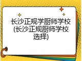 长沙正规学厨师学校(长沙正规厨师学校选择)