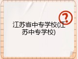 江苏省中专学校(江苏中专学校)