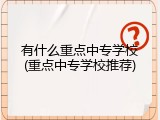 有什么重点中专学校(重点中专学校推荐)