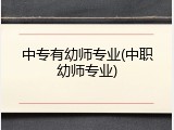 中专有幼师专业(中职幼师专业)