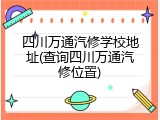 四川万通汽修学校地址(查询四川万通汽修位置)