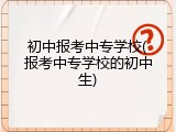 初中报考中专学校(报考中专学校的初中生)
