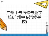 广州中专汽修专业学校(广州中专汽修学校)