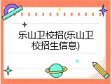 乐山卫校招(乐山卫校招生信息)