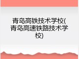青岛高铁技术学校(青岛高速铁路技术学校)