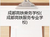 成都高铁乘务学校(成都高铁服务专业学校)