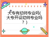 大专有幼师专业吗(大专开设幼师专业吗？)