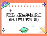 阳江市卫生学校搬迁(阳江市卫校新址)
