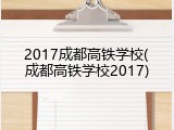 2017成都高铁学校(成都高铁学校2017)