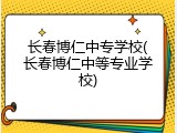 长春博仁中专学校(长春博仁中等专业学校)