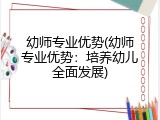 幼师专业优势(幼师专业优势：培养幼儿全面发展)