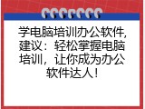 学电脑培训办公软件,建议：轻松掌握电脑培训，让你成为办公软件达人！