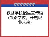 铁路学校招生宣传语(铁路学校，开启职业未来)