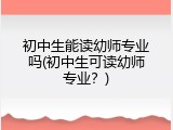 初中生能读幼师专业吗(初中生可读幼师专业？)