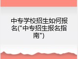中专学校招生如何报名("中专招生报名指南")