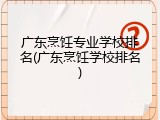 广东烹饪专业学校排名(广东烹饪学校排名)