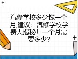 汽修学校多少钱一个月,建议：汽修学校学费大揭秘！一个月需要多少？
