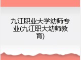 九江职业大学幼师专业(九江职大幼师教育)