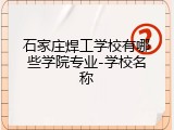石家庄焊工学校有哪些学院专业-学校名称