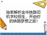 独家解析金华铁路司机学校招生，开启你的铁路梦想之旅！