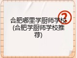 合肥哪里学厨师学校(合肥学厨师学校推荐)