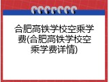 合肥高铁学校空乘学费(合肥高铁学校空乘学费详情)