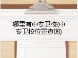哪里有中专卫校(中专卫校位置查询)