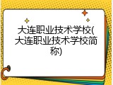 大连职业技术学校(大连职业技术学校简称)