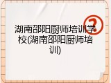 湖南邵阳厨师培训学校(湖南邵阳厨师培训)