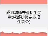 成都幼师专业招生简章(成都幼师专业招生简介)