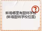 蚌埠哪里有厨师学校(蚌埠厨师学校位置)
